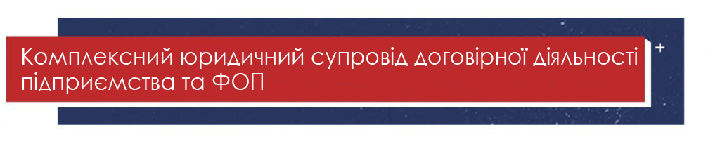 Комплексний юридичний супровід договірної діяльності підприємства та ФОП Комплексний юридичний супровід договірної діяльності підприємства та ФОП